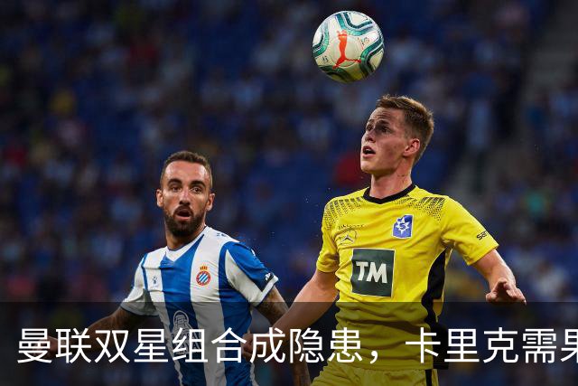 曼联双星组合成隐患，卡里克需果断调整阵容！